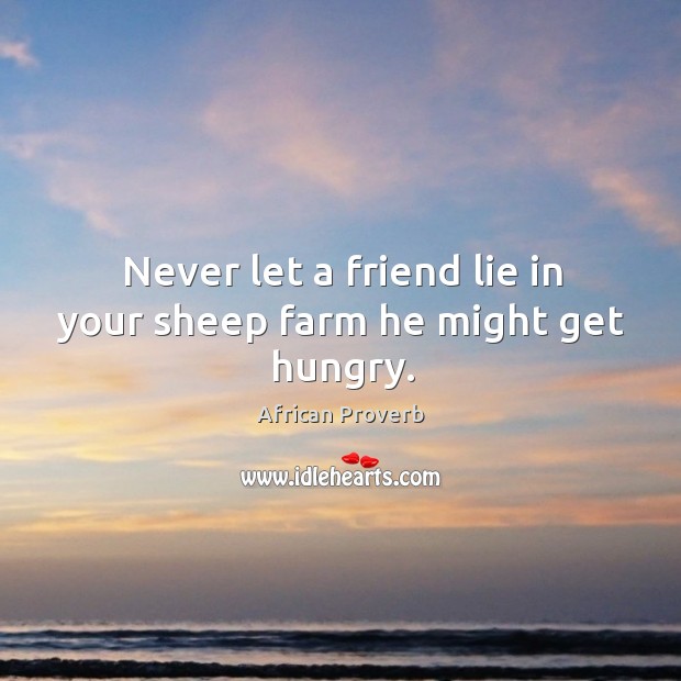 Never let a friend lie in your sheep farm he might get hungry. Image