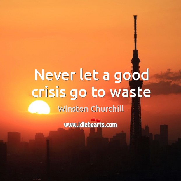 Never let a good crisis go to waste Image