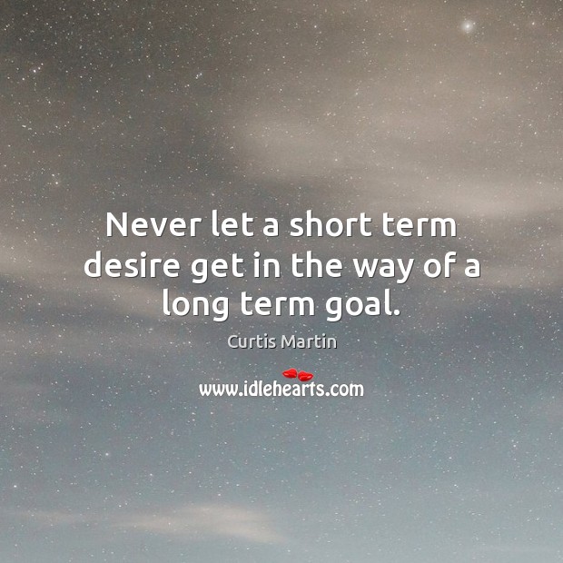 Never let a short term desire get in the way of a long term goal. Image