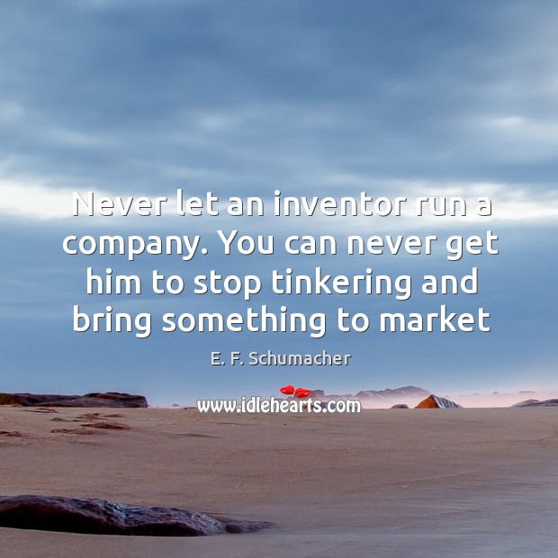 Never let an inventor run a company. You can never get him E. F. Schumacher Picture Quote
