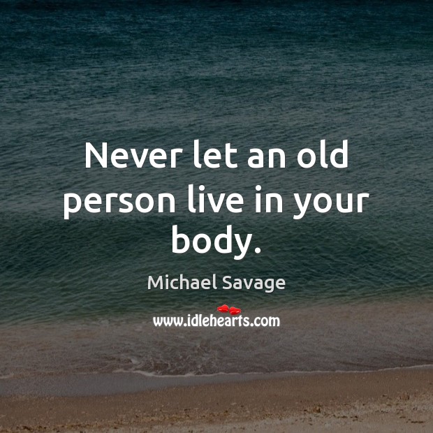 Never let an old person live in your body. Michael Savage Picture Quote