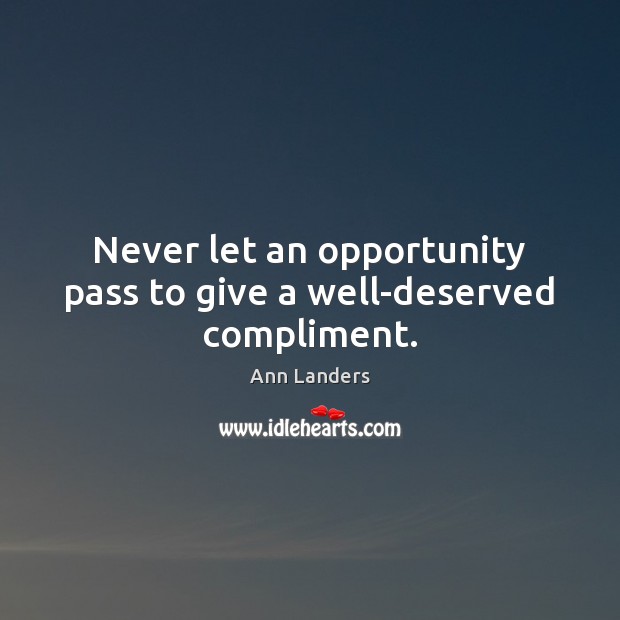 Never let an opportunity pass to give a well-deserved compliment. Ann Landers Picture Quote