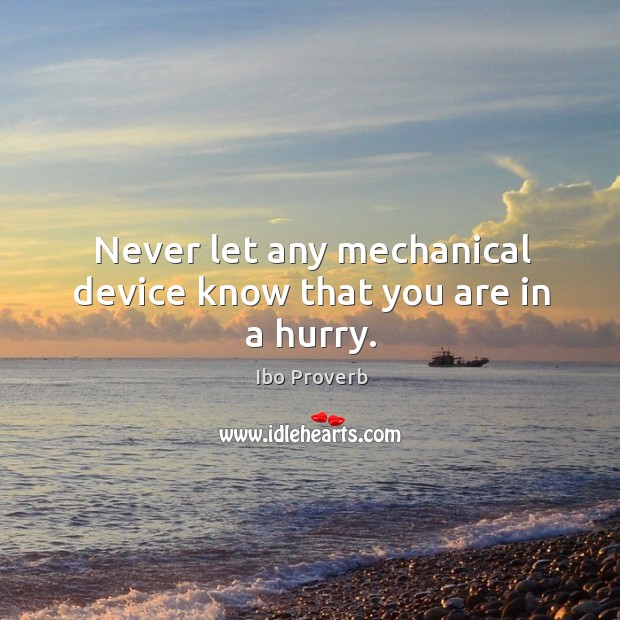 Never let any mechanical device know that you are in a hurry. Ibo Proverbs Image