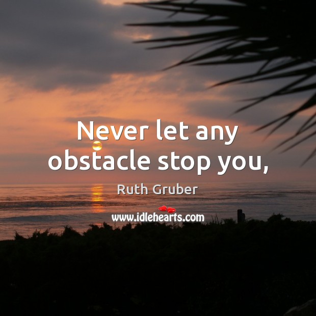 Never let any obstacle stop you, Ruth Gruber Picture Quote