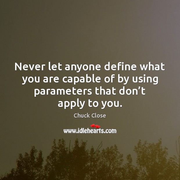 Never let anyone define what you are capable of by using parameters Chuck Close Picture Quote