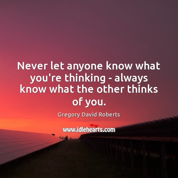 Never let anyone know what you’re thinking – always know what the other thinks of you. Image