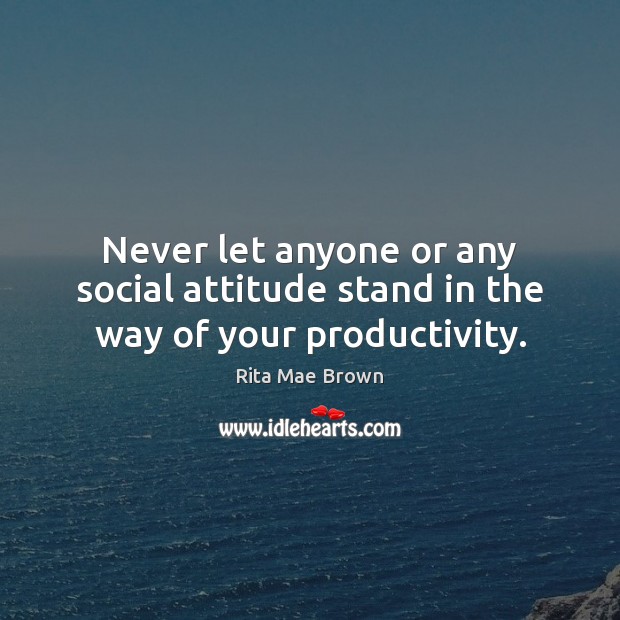Never let anyone or any social attitude stand in the way of your productivity. Rita Mae Brown Picture Quote
