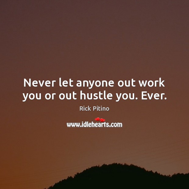 Never let anyone out work you or out hustle you. Ever. Rick Pitino Picture Quote