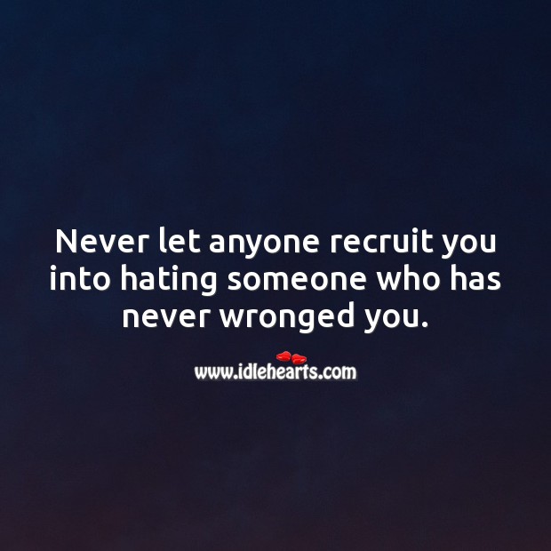 Never let anyone recruit you into hating someone who has never wronged you. Hate Quotes Image