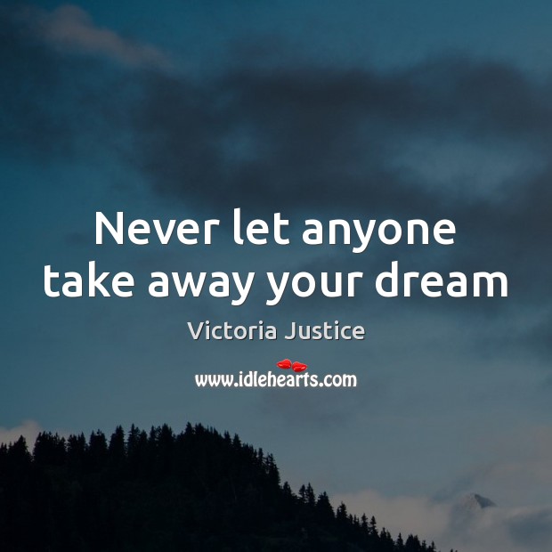 Never let anyone take away your dream Victoria Justice Picture Quote