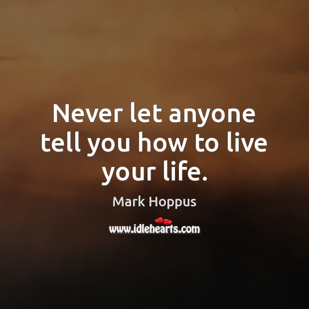Never let anyone tell you how to live your life. Image