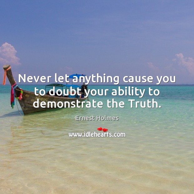Never let anything cause you to doubt your ability to demonstrate the Truth. Image