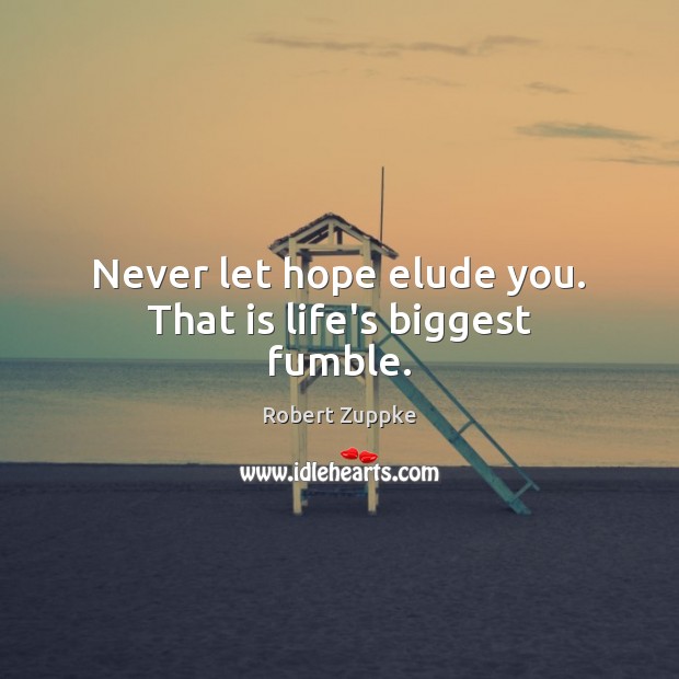 Never let hope elude you. That is life’s biggest fumble. Robert Zuppke Picture Quote