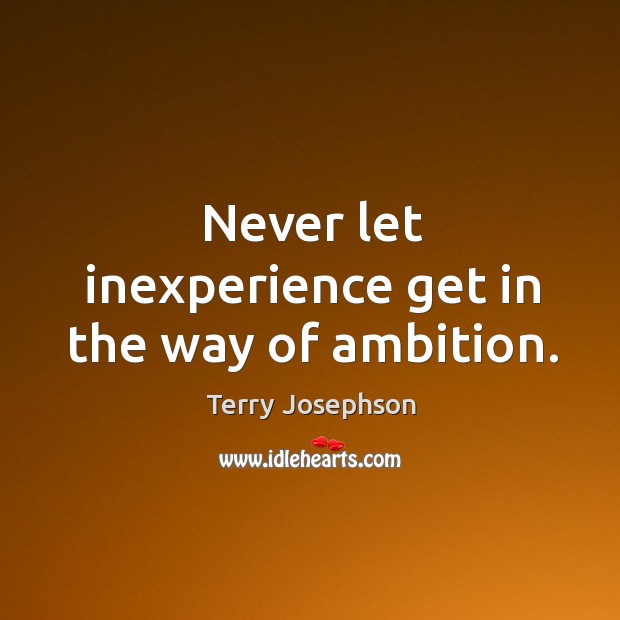 Never let inexperience get in the way of ambition. Image