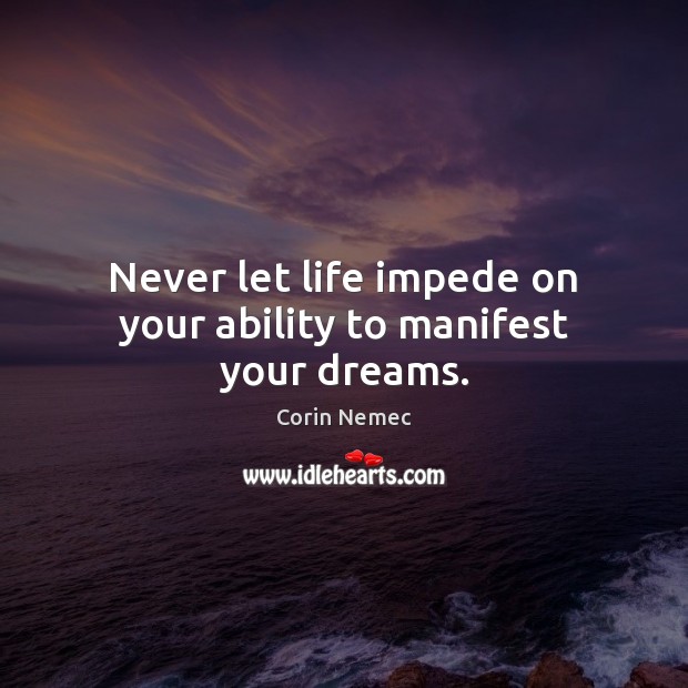 Never let life impede on your ability to manifest your dreams. Corin Nemec Picture Quote