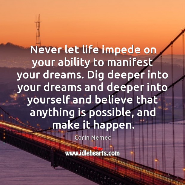 Never let life impede on your ability to manifest your dreams. Corin Nemec Picture Quote