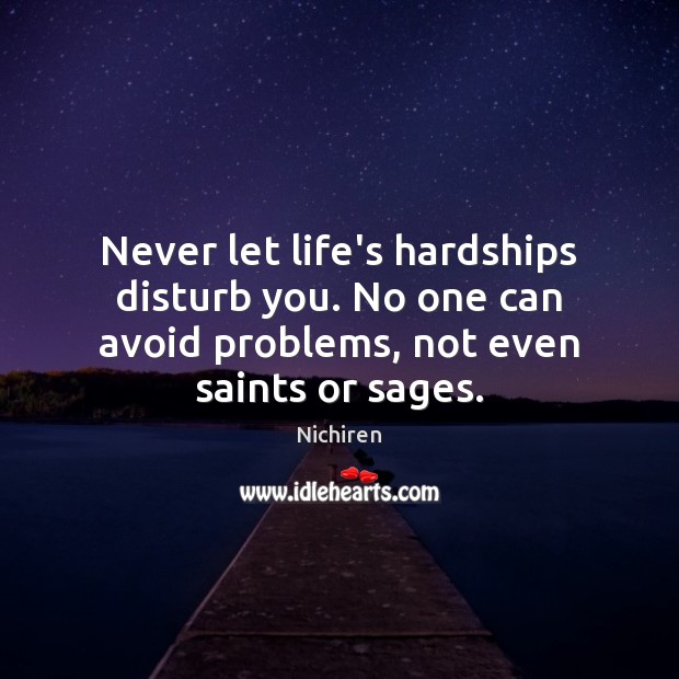Never let life’s hardships disturb you. No one can avoid problems, not Nichiren Picture Quote