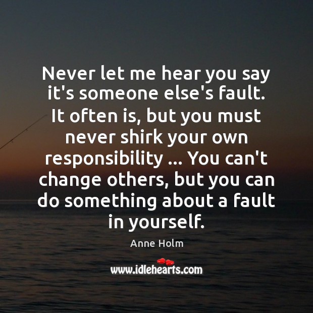 Never let me hear you say it’s someone else’s fault. It often Anne Holm Picture Quote