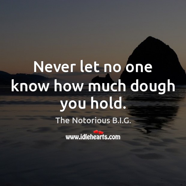 Never let no one know how much dough you hold. The Notorious B.I.G. Picture Quote