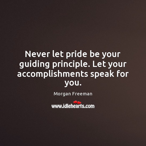 Never let pride be your guiding principle. Let your accomplishments speak for you. Morgan Freeman Picture Quote