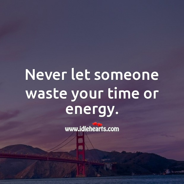 Never let someone waste your time or energy. Advice Quotes Image