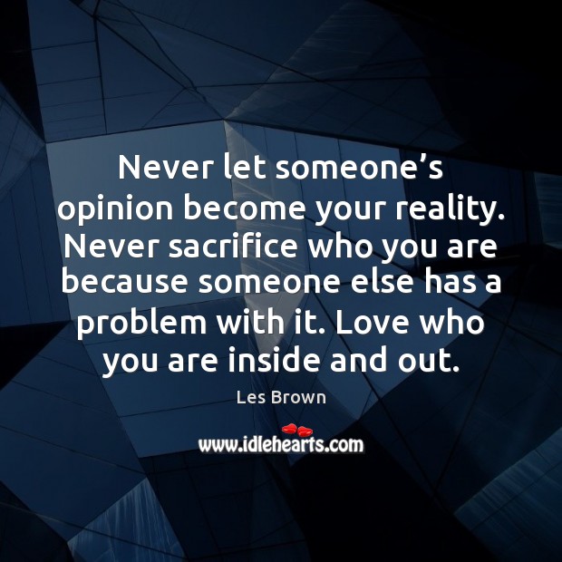 Never let someone’s opinion become your reality. Never sacrifice who you Les Brown Picture Quote