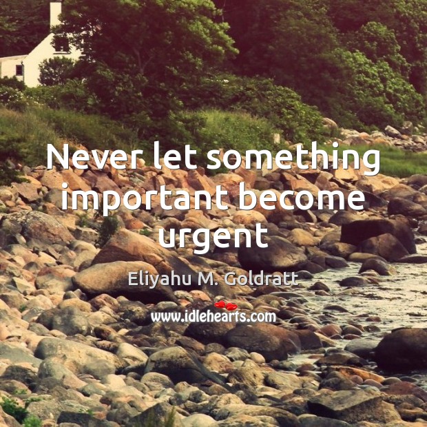 Never let something important become urgent Eliyahu M. Goldratt Picture Quote