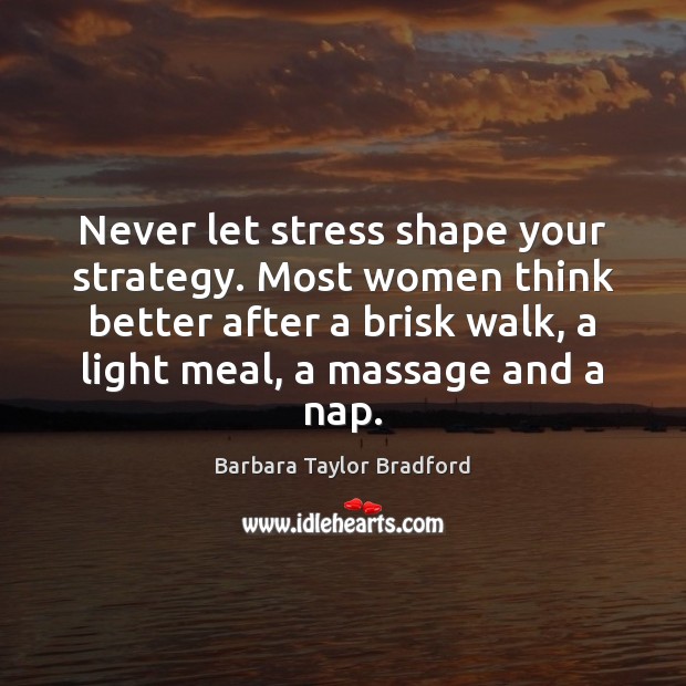 Never let stress shape your strategy. Most women think better after a Barbara Taylor Bradford Picture Quote