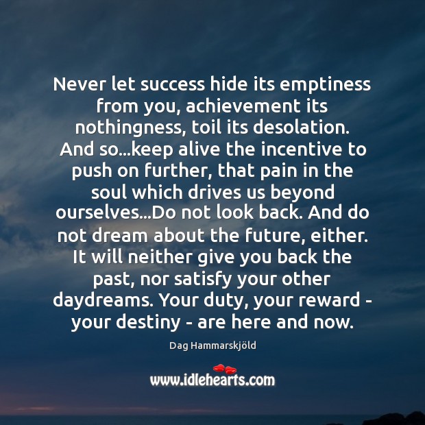 Never let success hide its emptiness from you, achievement its nothingness, toil Dag Hammarskjöld Picture Quote