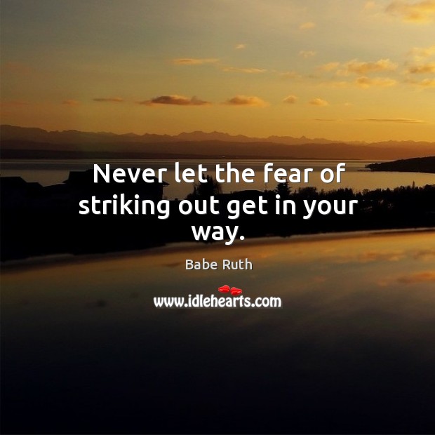 Never let the fear of striking out get in your way. Babe Ruth Picture Quote