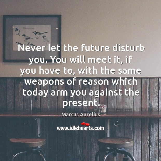 Never let the future disturb you. You will meet it, if you have to Future Quotes Image