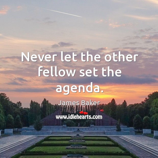 Never let the other fellow set the agenda. James Baker Picture Quote
