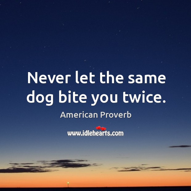 Never let the same dog bite you twice. Image