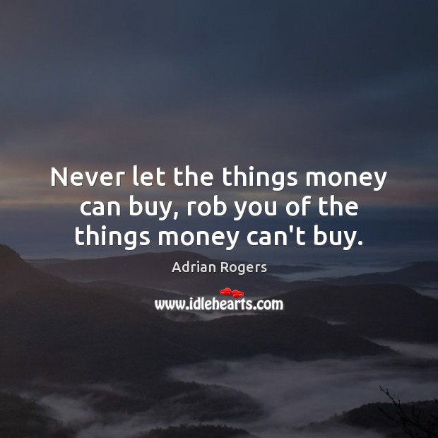 Never let the things money can buy, rob you of the things money can’t buy. Adrian Rogers Picture Quote