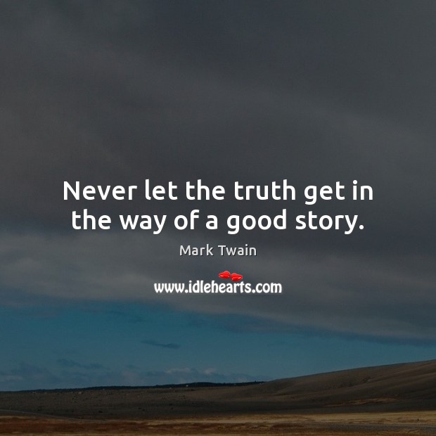 Never let the truth get in the way of a good story. Mark Twain Picture Quote