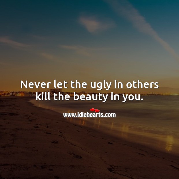 Never let the ugly in others kill the beauty in you. Relationship Quotes Image