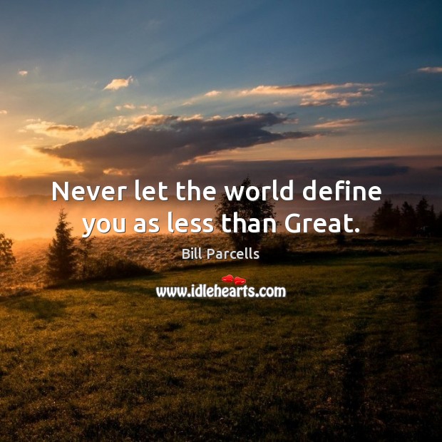 Never let the world define  you as less than Great. Bill Parcells Picture Quote