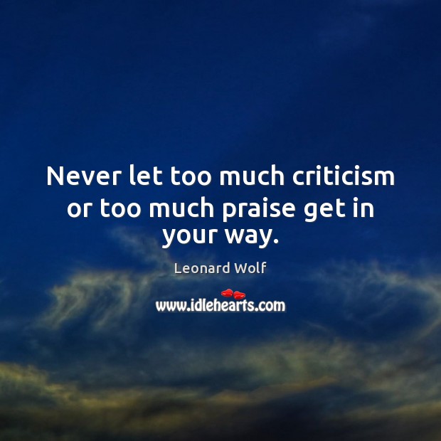 Never let too much criticism or too much praise get in your way. Praise Quotes Image