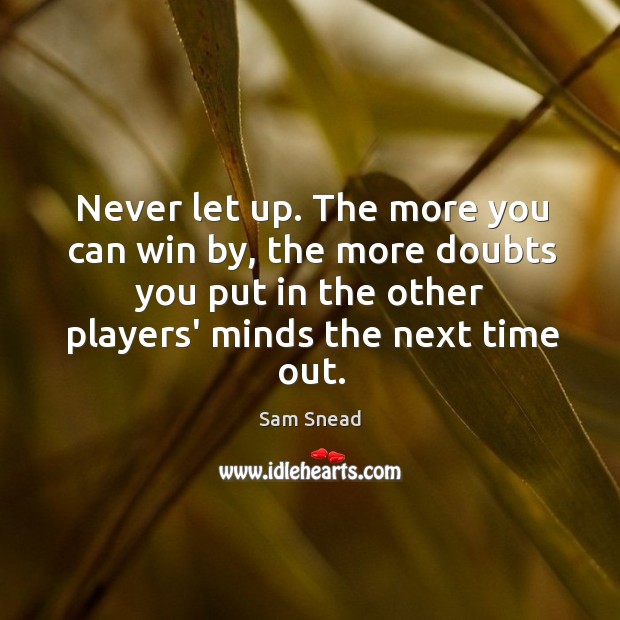 Never let up. The more you can win by, the more doubts Image