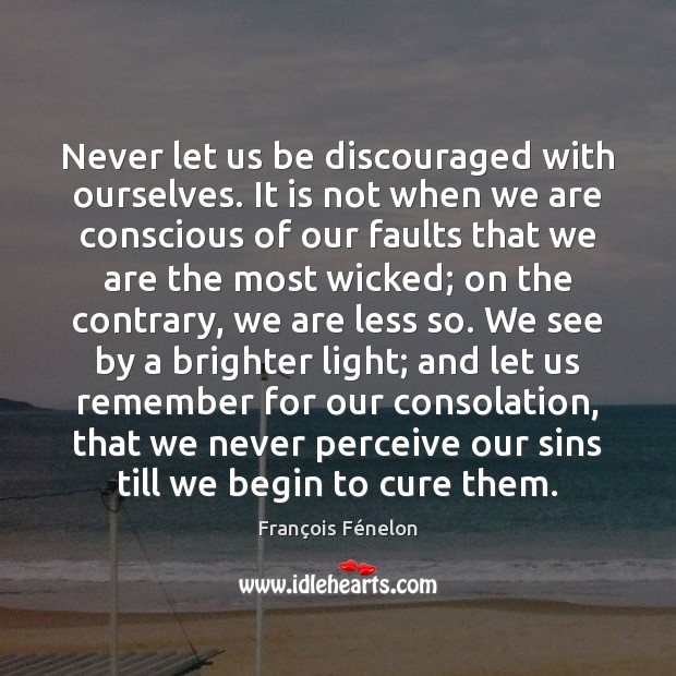 Never let us be discouraged with ourselves. It is not when we François Fénelon Picture Quote