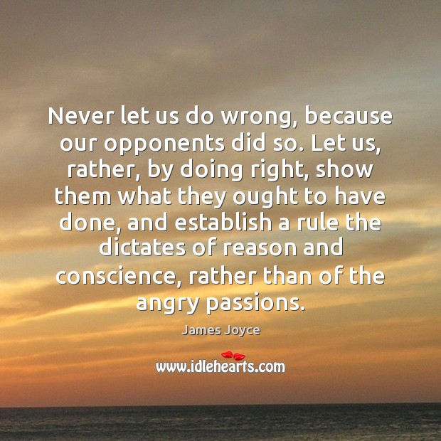Never let us do wrong, because our opponents did so. Let us, James Joyce Picture Quote