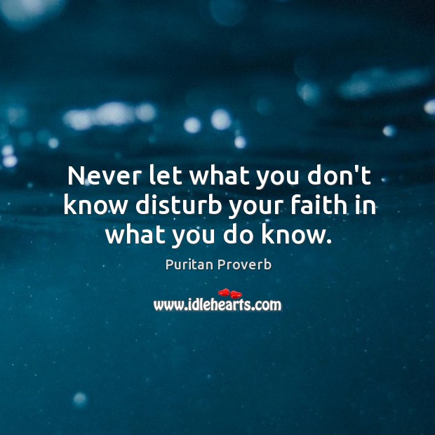 Never let what you don’t know disturb your faith in what you do know. Puritan Proverbs Image