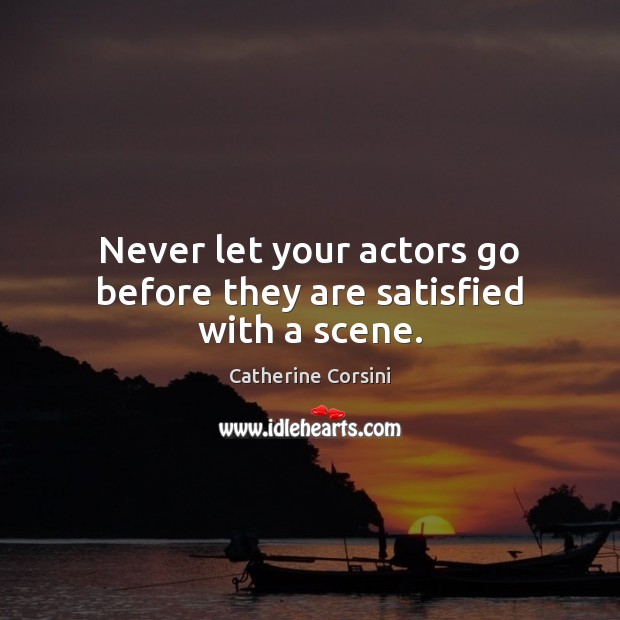 Never let your actors go before they are satisfied with a scene. Catherine Corsini Picture Quote