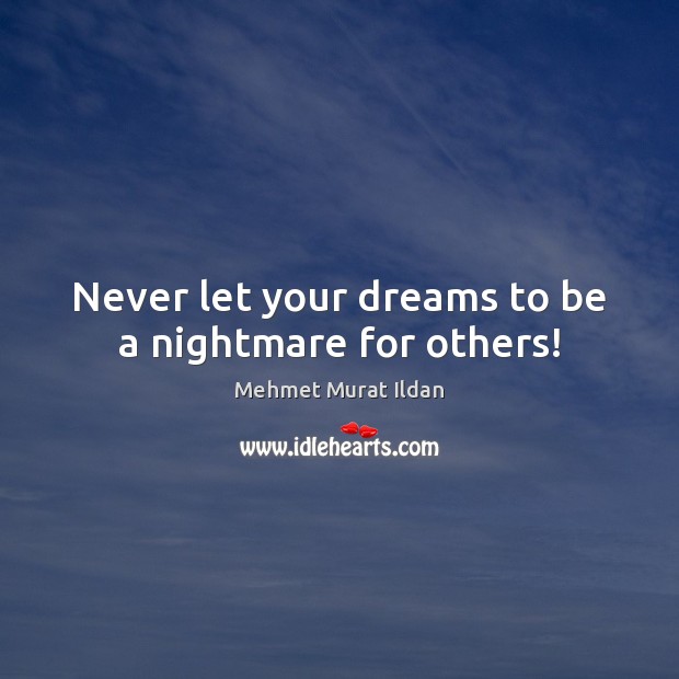 Never let your dreams to be a nightmare for others! Mehmet Murat Ildan Picture Quote