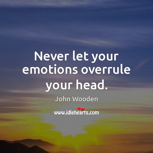 Never let your emotions overrule your head. John Wooden Picture Quote