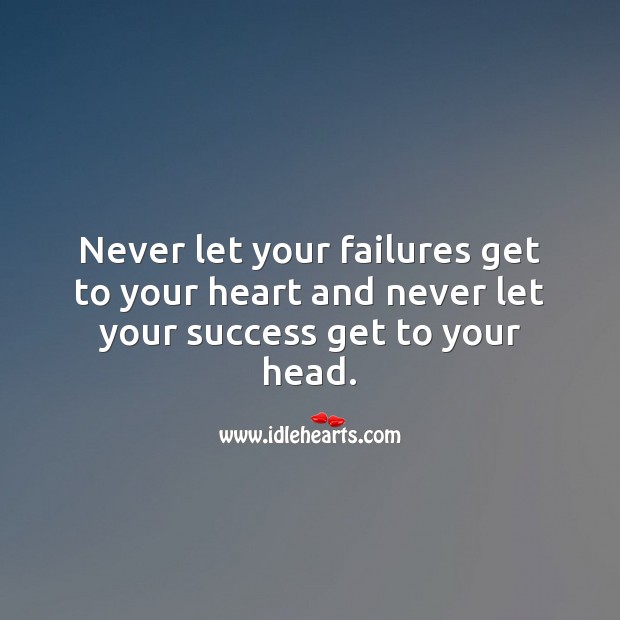 Never let your failures get to your heart and never let your success get to your head. Image