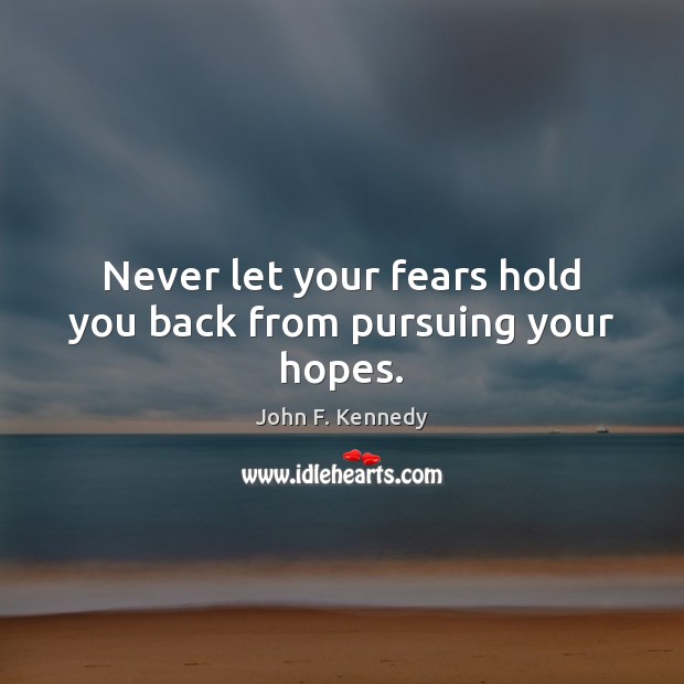 Never let your fears hold you back from pursuing your hopes. John F. Kennedy Picture Quote