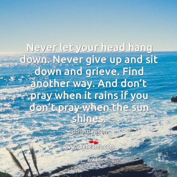 Never let your head hang down. Never give up and sit down and grieve. Never Give Up Quotes Image