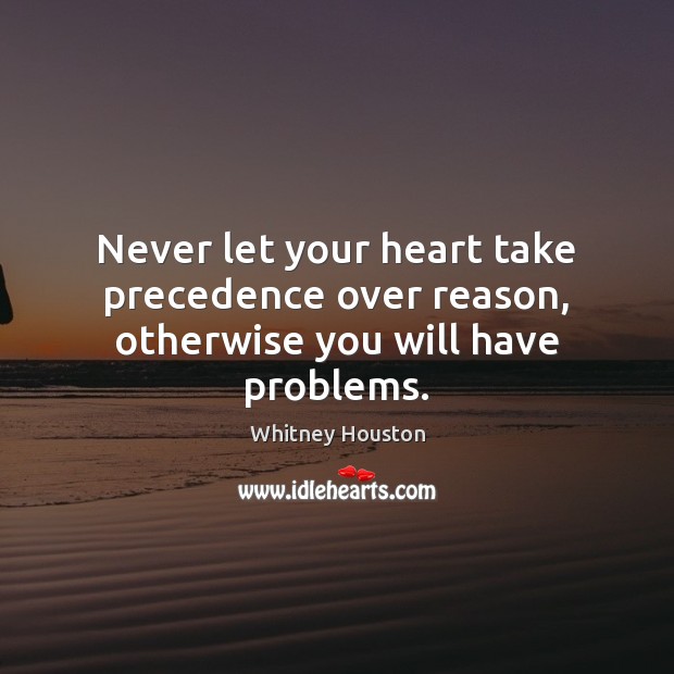 Never let your heart take precedence over reason, otherwise you will have problems. Image