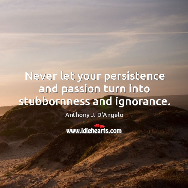 Never let your persistence and passion turn into stubbornness and ignorance. Passion Quotes Image